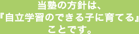当塾の方針は、自立学習のできる子に育てることです。